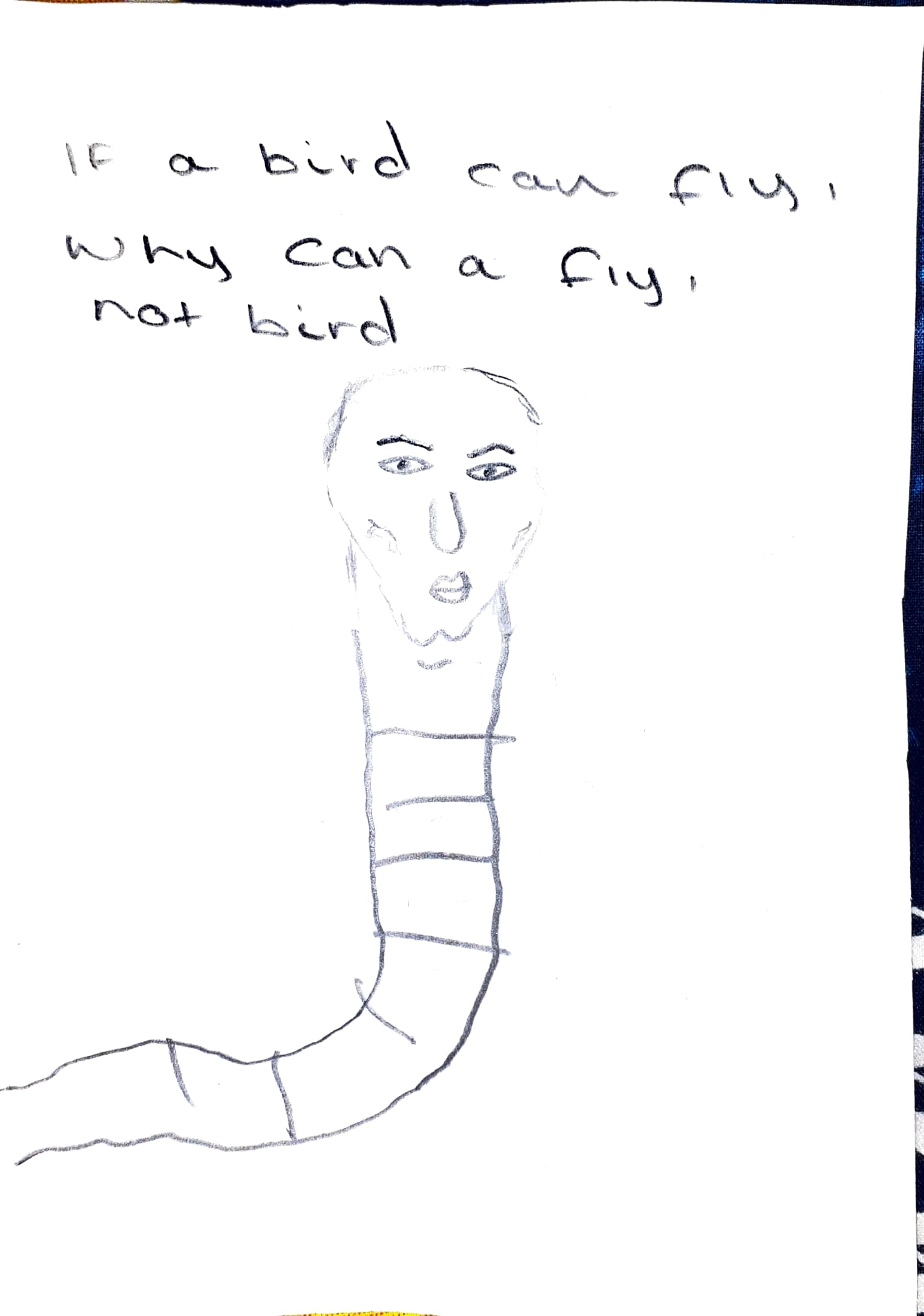 A drawing of a worm that asks "if a bird can fly, why can a fly not bird"